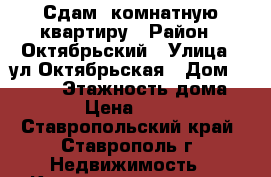 Сдам 1комнатную квартиру › Район ­ Октябрьский › Улица ­ ул.Октябрьская › Дом ­ 190/1 › Этажность дома ­ 16 › Цена ­ 9 000 - Ставропольский край, Ставрополь г. Недвижимость » Квартиры аренда   . Ставропольский край,Ставрополь г.